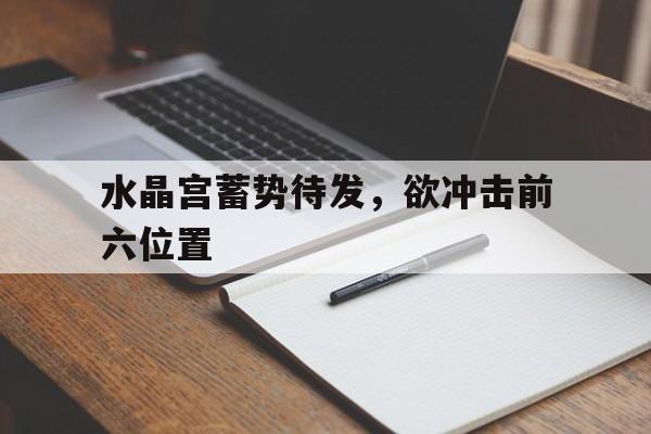 开云体育-水晶宫蓄势待发，欲冲击前六位置